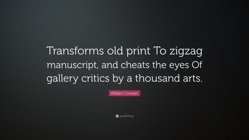 William Cowper Quote: “Transforms old print To zigzag manuscript, and cheats the eyes Of gallery critics by a thousand arts.”