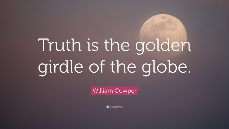 William Cowper Quote: “Truth is the golden girdle of the globe.”
