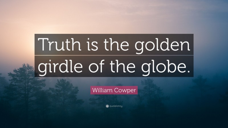 William Cowper Quote: “Truth is the golden girdle of the globe.”