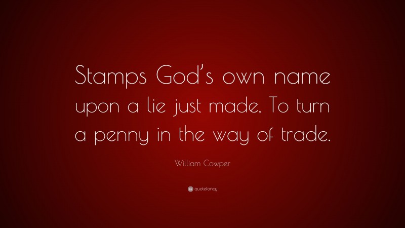 William Cowper Quote: “Stamps God’s own name upon a lie just made, To turn a penny in the way of trade.”
