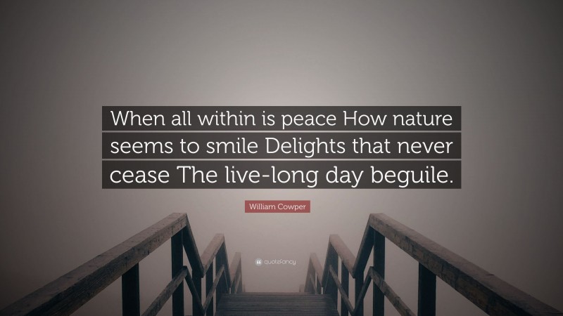 William Cowper Quote: “When all within is peace How nature seems to smile Delights that never cease The live-long day beguile.”