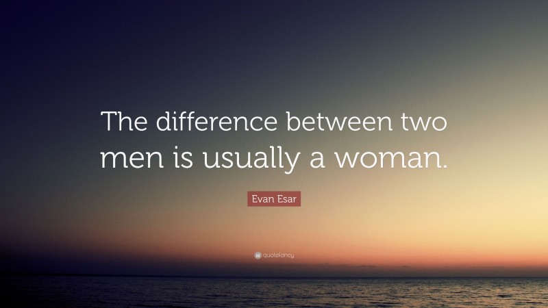 Evan Esar Quote: “The difference between two men is usually a woman.”