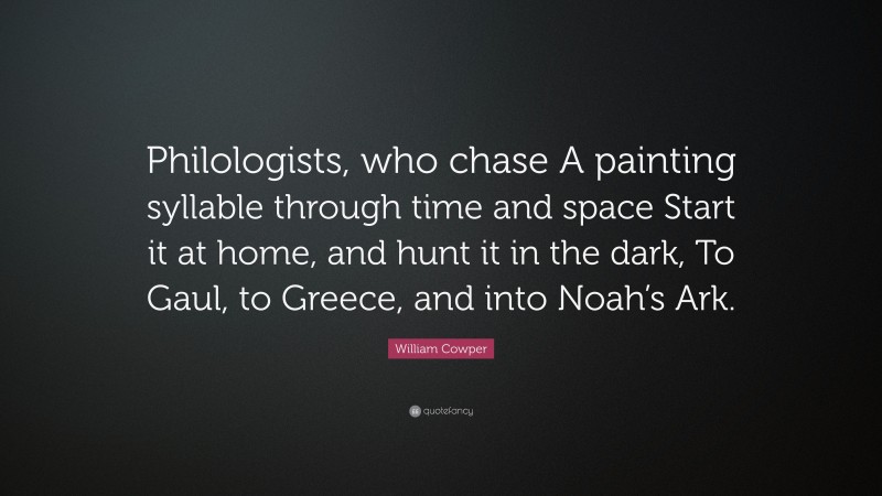William Cowper Quote: “Philologists, who chase A painting syllable through time and space Start it at home, and hunt it in the dark, To Gaul, to Greece, and into Noah’s Ark.”