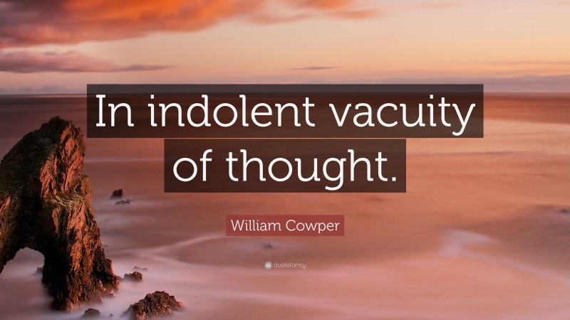 William Cowper Quote: “In indolent vacuity of thought.”