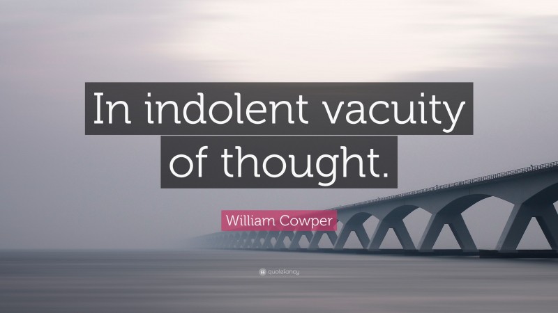 William Cowper Quote: “In indolent vacuity of thought.”