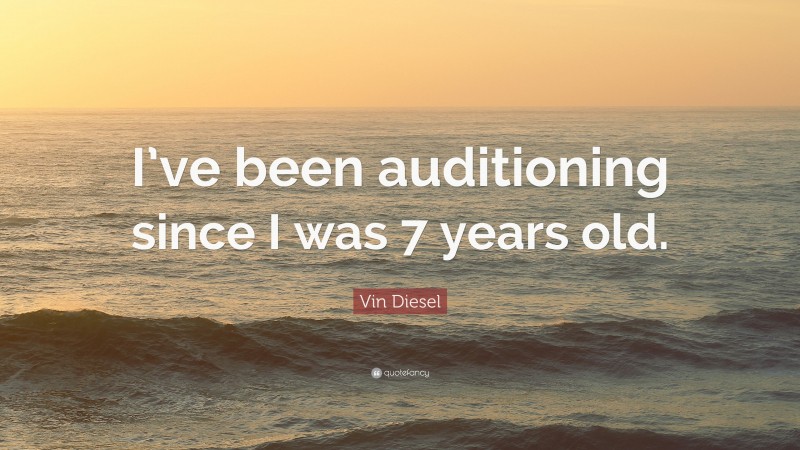 Vin Diesel Quote: “I’ve been auditioning since I was 7 years old.”