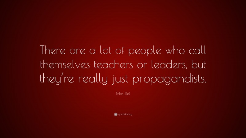 Mos Def Quote: “There are a lot of people who call themselves teachers or leaders, but they’re really just propagandists.”