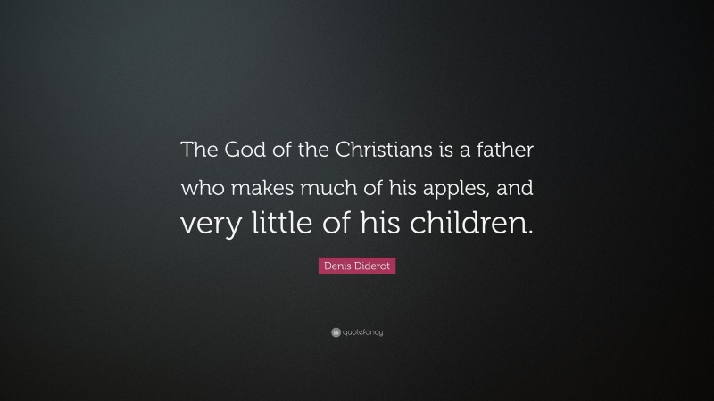 Denis Diderot Quote: “The God of the Christians is a father who makes much of his apples, and very little of his children.”