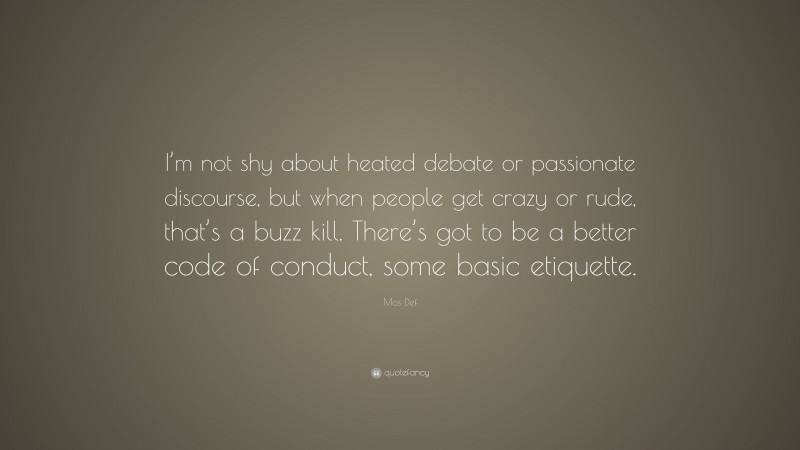 Mos Def Quote: “I’m not shy about heated debate or passionate discourse, but when people get crazy or rude, that’s a buzz kill. There’s got to be a better code of conduct, some basic etiquette.”