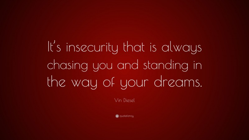 Vin Diesel Quote: “It’s insecurity that is always chasing you and standing in the way of your dreams.”