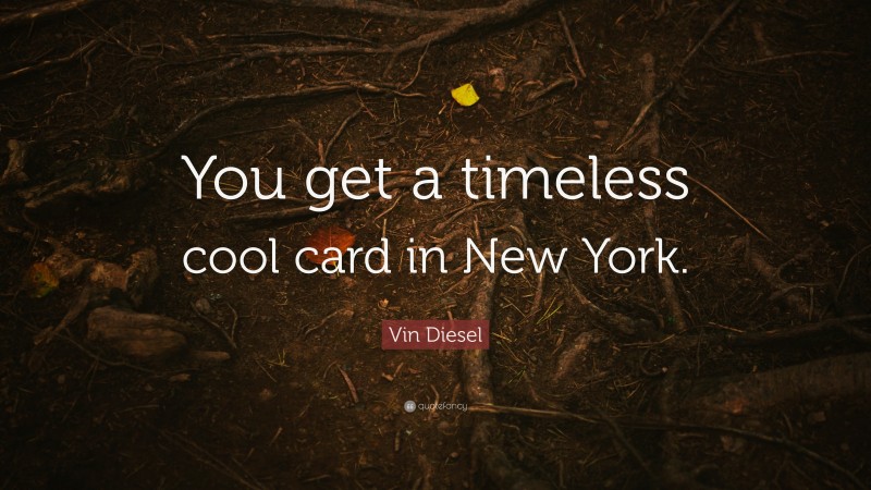 Vin Diesel Quote: “You get a timeless cool card in New York.”