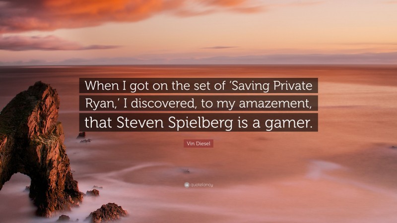 Vin Diesel Quote: “When I got on the set of ‘Saving Private Ryan,’ I discovered, to my amazement, that Steven Spielberg is a gamer.”