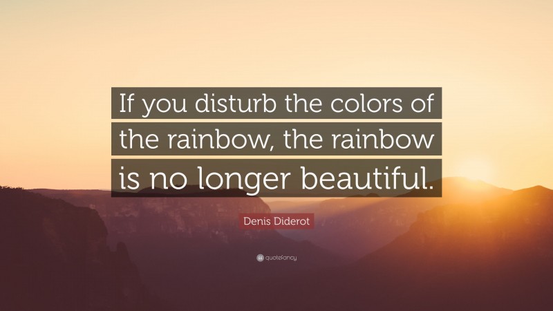 Denis Diderot Quote: “If you disturb the colors of the rainbow, the rainbow is no longer beautiful.”