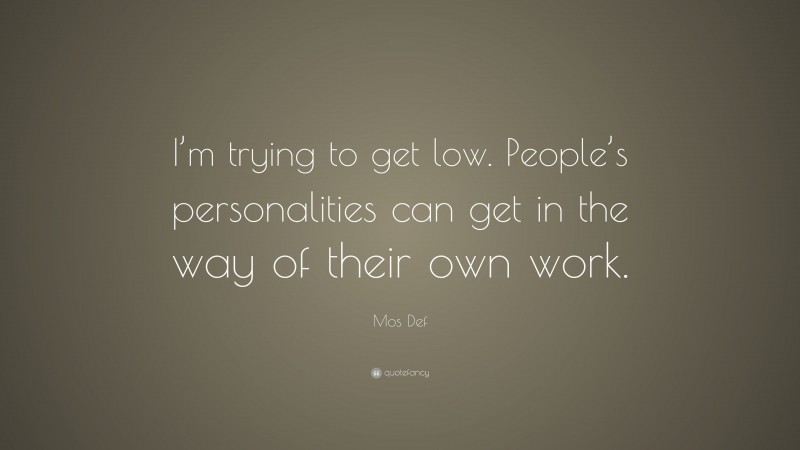 Mos Def Quote: “I’m trying to get low. People’s personalities can get in the way of their own work.”