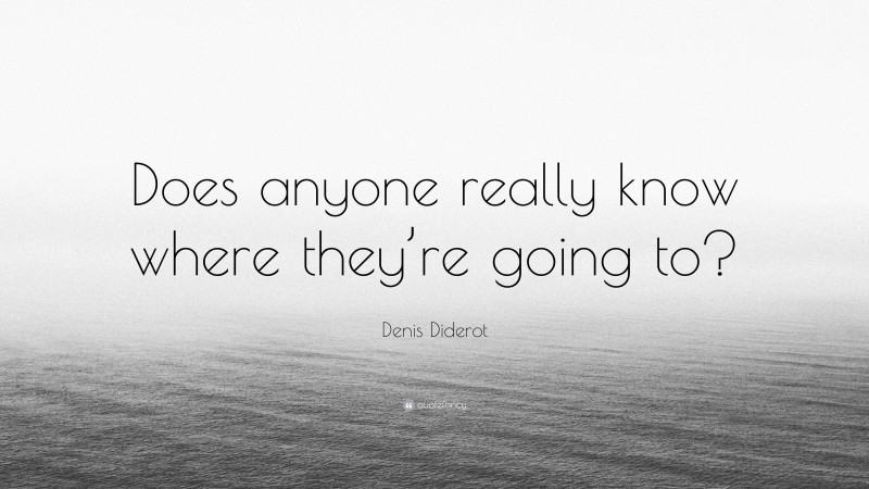 Denis Diderot Quote: “Does anyone really know where they’re going to?”