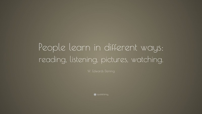 W. Edwards Deming Quote: “People learn in different ways: reading, listening, pictures, watching.”