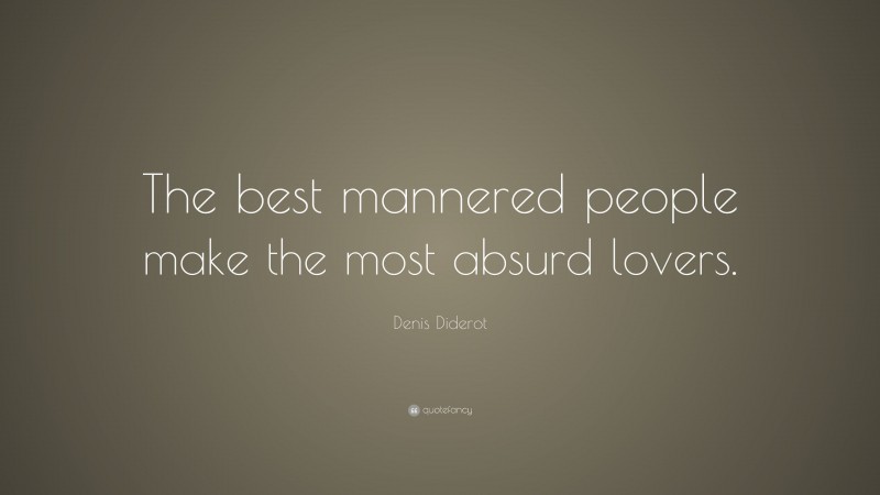 Denis Diderot Quote: “The best mannered people make the most absurd lovers.”