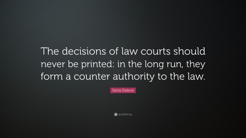 Denis Diderot Quote: “The decisions of law courts should never be printed: in the long run, they form a counter authority to the law.”