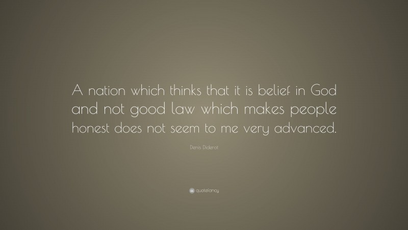 Denis Diderot Quote: “A nation which thinks that it is belief in God and not good law which makes people honest does not seem to me very advanced.”