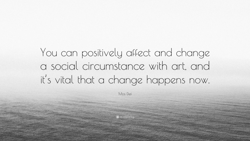 Mos Def Quote: “You can positively affect and change a social circumstance with art, and it’s vital that a change happens now.”