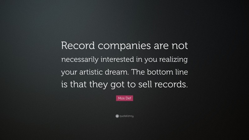 Mos Def Quote: “Record companies are not necessarily interested in you realizing your artistic dream. The bottom line is that they got to sell records.”