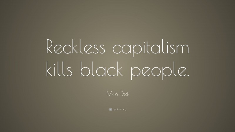 Mos Def Quote: “Reckless capitalism kills black people.”