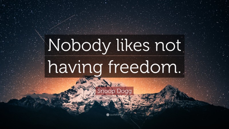 Snoop Dogg Quote: “Nobody likes not having freedom.”