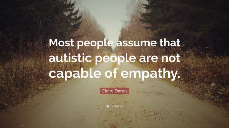 Claire Danes Quote: “Most people assume that autistic people are not ...