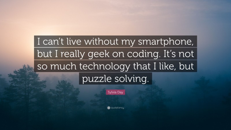 Sylvia Day Quote: “I can’t live without my smartphone, but I really geek on coding. It’s not so much technology that I like, but puzzle solving.”