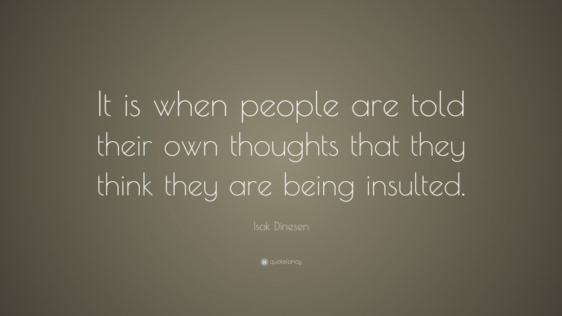 Isak Dinesen Quote: “It is when people are told their own thoughts that they think they are being insulted.”