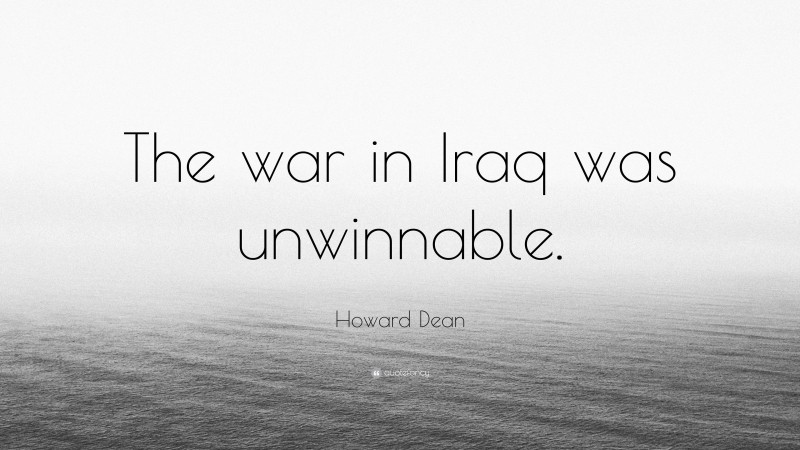 Howard Dean Quote: “The war in Iraq was unwinnable.”