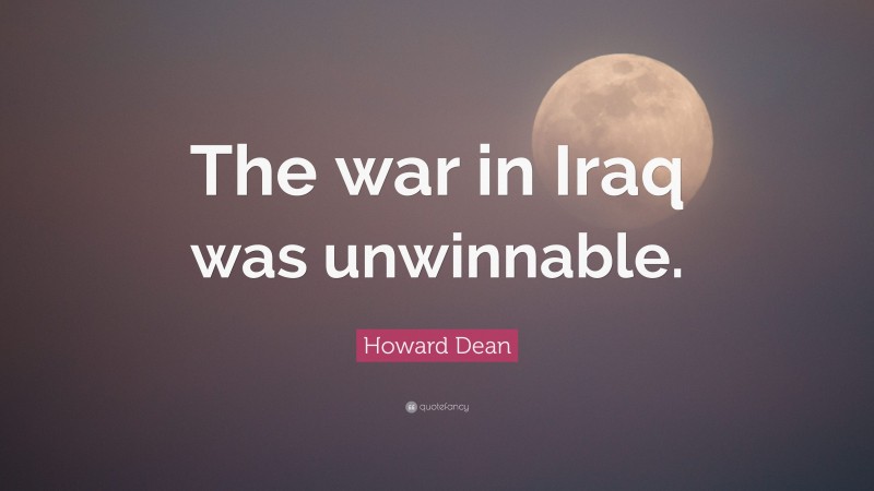 Howard Dean Quote: “The war in Iraq was unwinnable.”