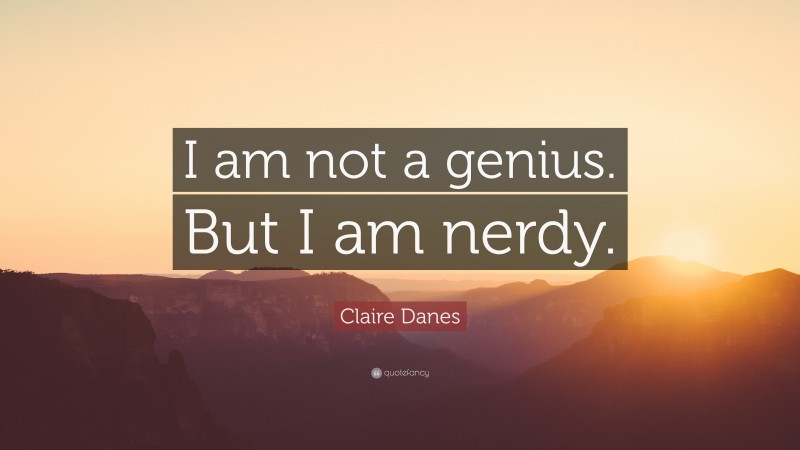 Claire Danes Quote: “I am not a genius. But I am nerdy.”