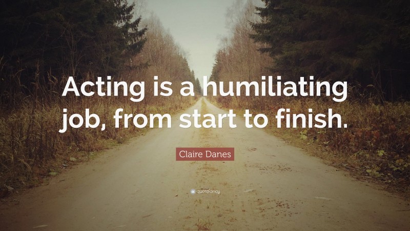 Claire Danes Quote: “Acting is a humiliating job, from start to finish.”