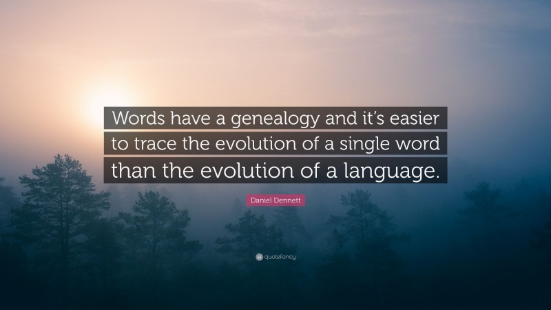 Daniel Dennett Quote: “Words have a genealogy and it’s easier to trace the evolution of a single word than the evolution of a language.”