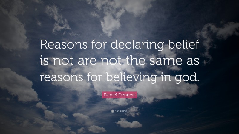 Daniel Dennett Quote: “Reasons for declaring belief is not are not the same as reasons for believing in god.”