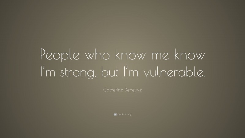 Catherine Deneuve Quote: “People who know me know I’m strong, but I’m vulnerable.”