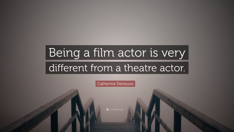 Catherine Deneuve Quote: “Being a film actor is very different from a theatre actor.”