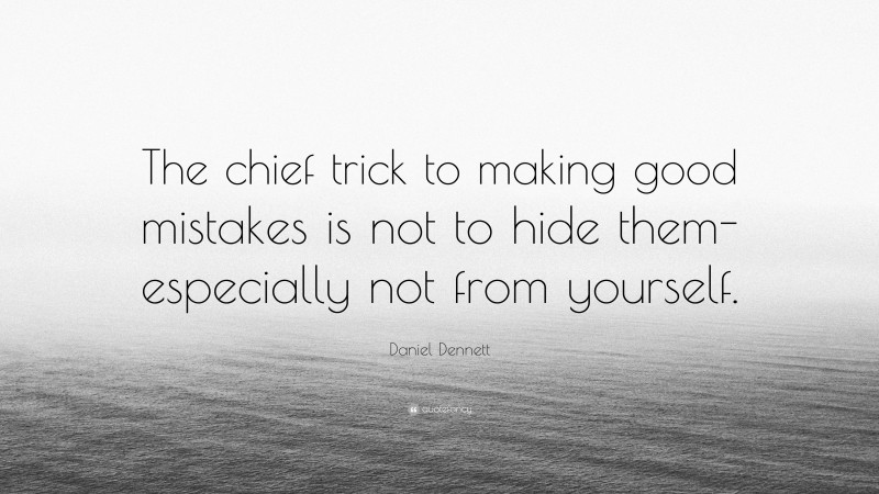 Daniel Dennett Quote: “The chief trick to making good mistakes is not to hide them-especially not from yourself.”