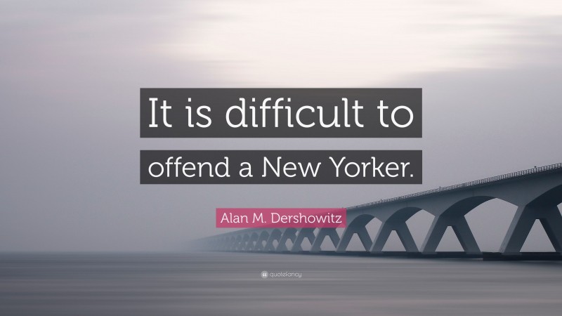 Alan M. Dershowitz Quote: “It is difficult to offend a New Yorker.”