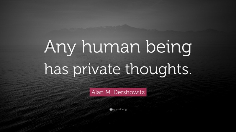 Alan M. Dershowitz Quote: “Any human being has private thoughts.”