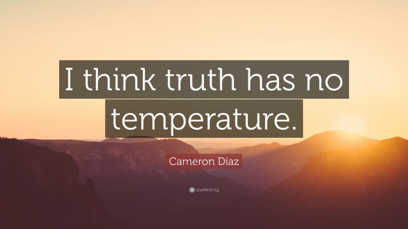 Cameron Díaz Quote: “I think truth has no temperature.”