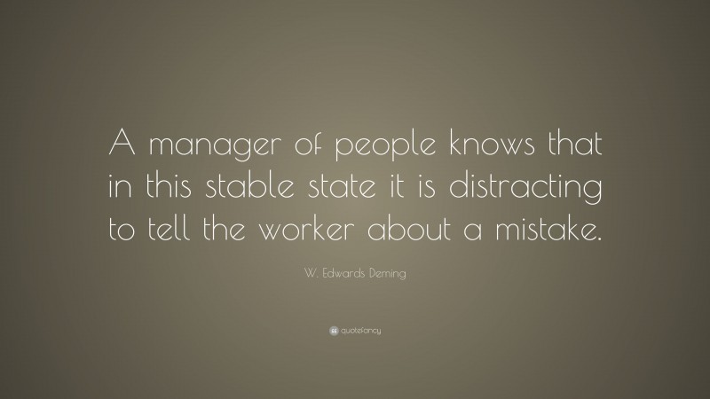 W. Edwards Deming Quote: “A manager of people knows that in this stable state it is distracting to tell the worker about a mistake.”