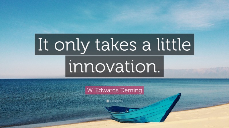 W. Edwards Deming Quote: “It only takes a little innovation.”