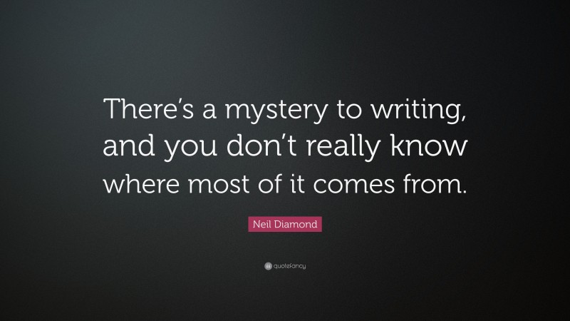Neil Diamond Quote: “There’s a mystery to writing, and you don’t really know where most of it comes from.”