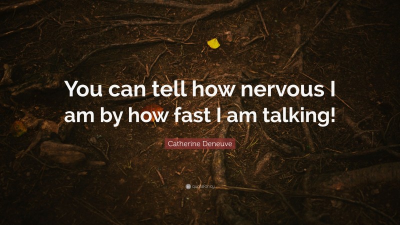 Catherine Deneuve Quote: “You can tell how nervous I am by how fast I am talking!”
