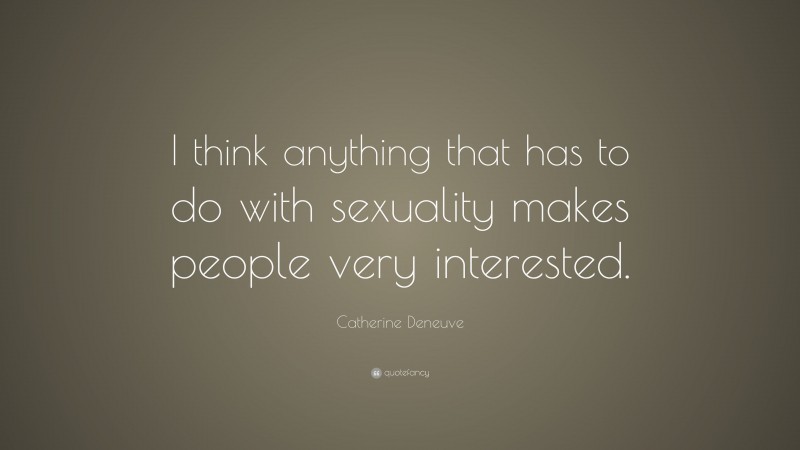 Catherine Deneuve Quote: “I think anything that has to do with sexuality makes people very interested.”