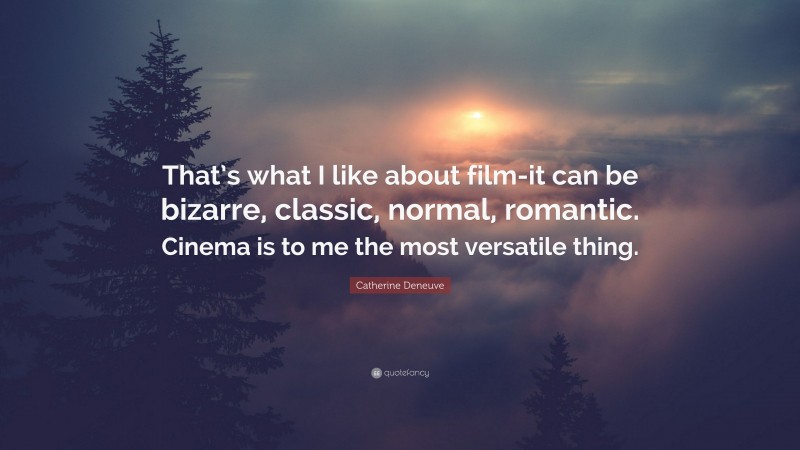 Catherine Deneuve Quote: “That’s what I like about film-it can be bizarre, classic, normal, romantic. Cinema is to me the most versatile thing.”