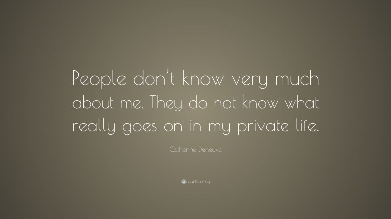 Catherine Deneuve Quote: “People don’t know very much about me. They do not know what really goes on in my private life.”