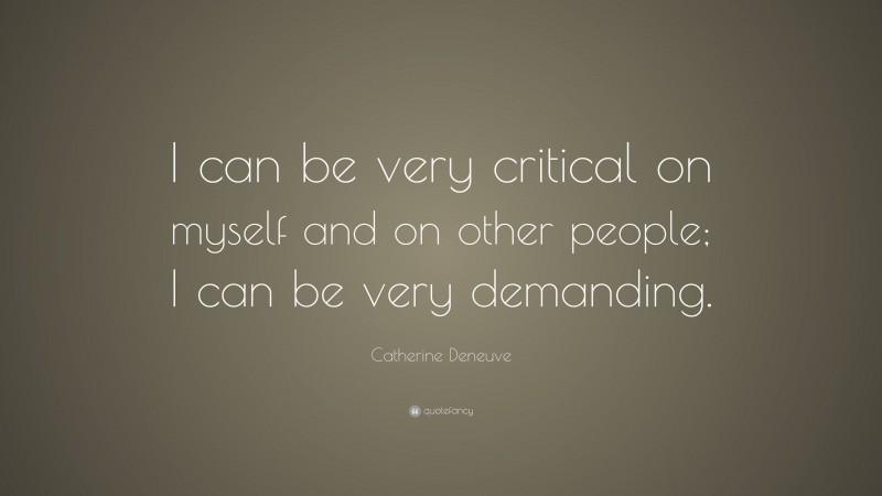 Catherine Deneuve Quote: “I can be very critical on myself and on other people; I can be very demanding.”